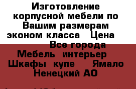 Изготовление корпусной мебели по Вашим размерам,эконом класса › Цена ­ 8 000 - Все города Мебель, интерьер » Шкафы, купе   . Ямало-Ненецкий АО